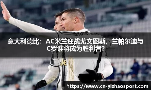 意大利德比：AC米兰迎战尤文图斯，兰帕尔迪与C罗谁将成为胜利者？